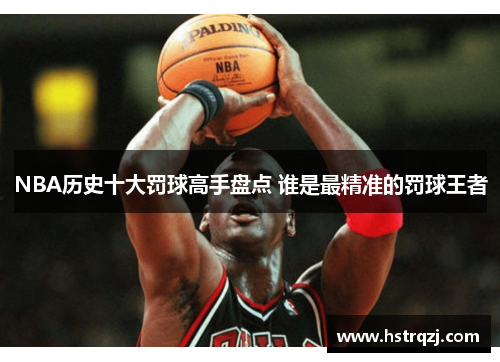 NBA历史十大罚球高手盘点 谁是最精准的罚球王者